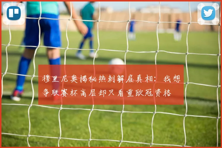 穆里尼奥揭秘热刺解雇真相：我想争联赛杯高层却只看重欧冠资格