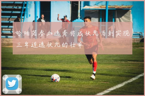 哈珀若参加选秀将成状元马刺实现三年连选状元的壮举
