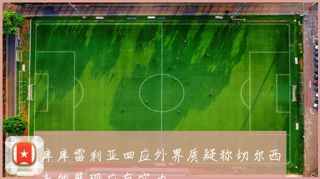 库库雷利亚回应外界质疑称切尔西未能展现应有实力